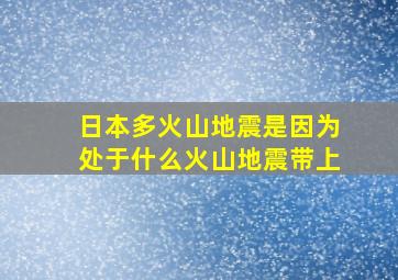 日本多火山地震是因为处于什么火山地震带上