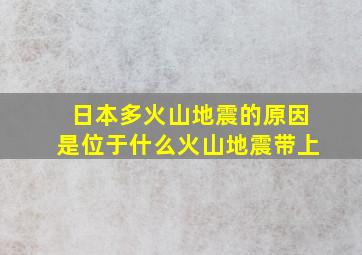 日本多火山地震的原因是位于什么火山地震带上