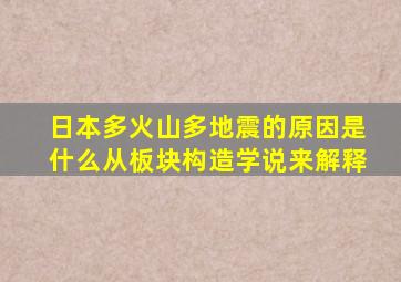 日本多火山多地震的原因是什么从板块构造学说来解释