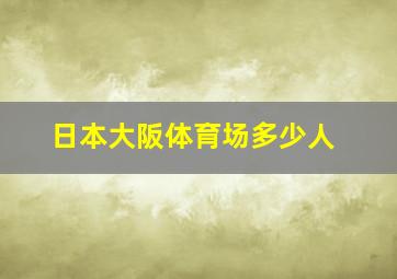 日本大阪体育场多少人