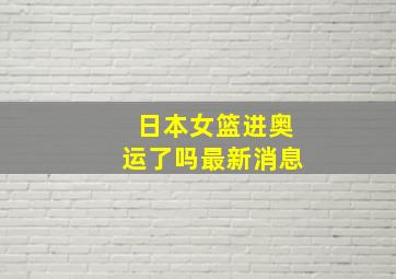 日本女篮进奥运了吗最新消息