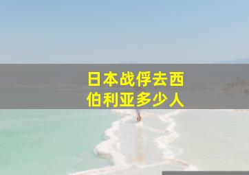 日本战俘去西伯利亚多少人