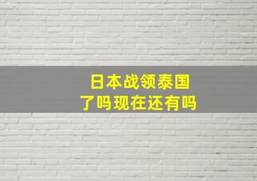 日本战领泰国了吗现在还有吗