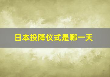 日本投降仪式是哪一天