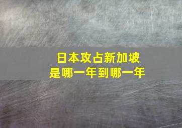 日本攻占新加坡是哪一年到哪一年