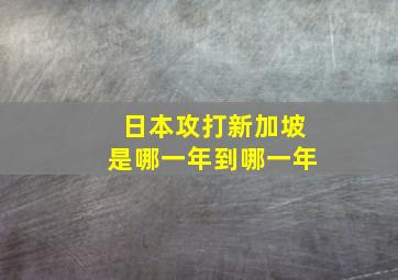 日本攻打新加坡是哪一年到哪一年