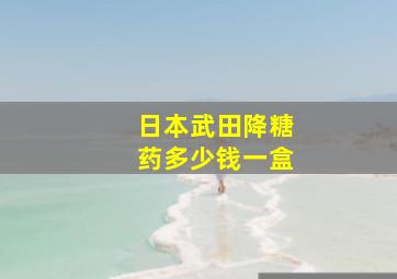 日本武田降糖药多少钱一盒