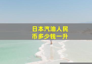 日本汽油人民币多少钱一升