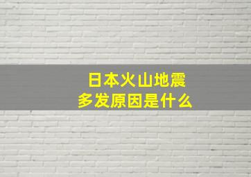 日本火山地震多发原因是什么