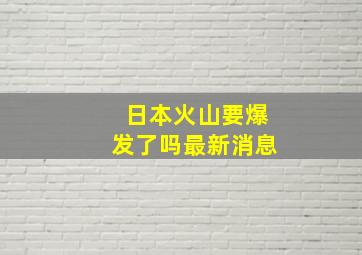 日本火山要爆发了吗最新消息