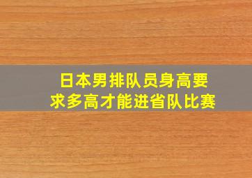 日本男排队员身高要求多高才能进省队比赛