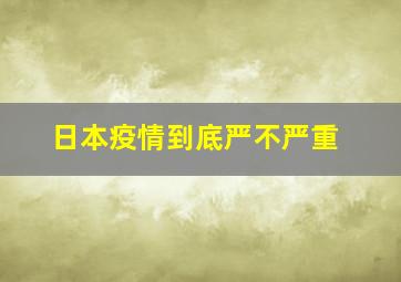 日本疫情到底严不严重