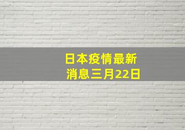 日本疫情最新消息三月22日