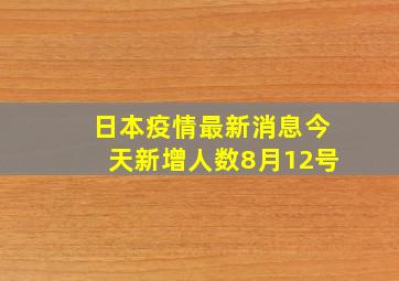 日本疫情最新消息今天新增人数8月12号