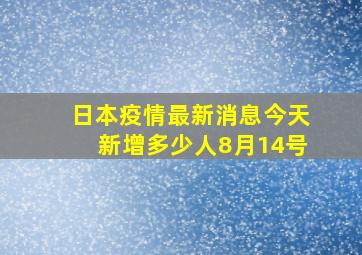 日本疫情最新消息今天新增多少人8月14号