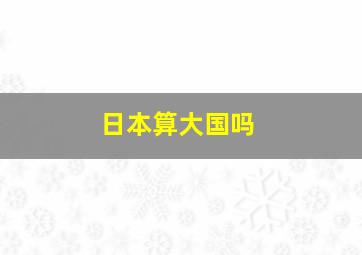 日本算大国吗