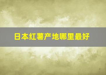 日本红薯产地哪里最好