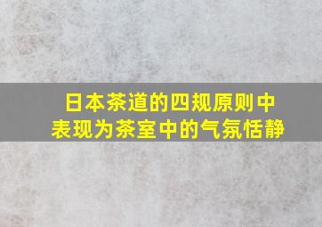 日本茶道的四规原则中表现为茶室中的气氛恬静