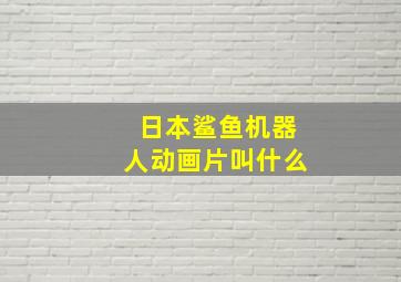 日本鲨鱼机器人动画片叫什么