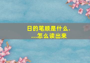 日的笔顺是什么....怎么读出来