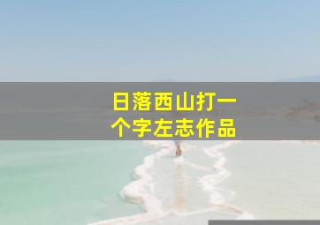 日落西山打一个字左志作品