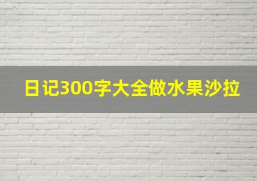 日记300字大全做水果沙拉