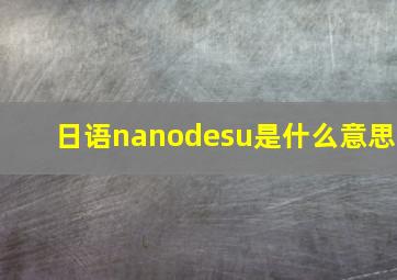 日语nanodesu是什么意思