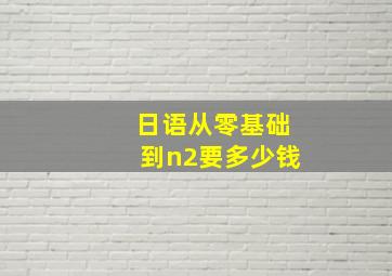 日语从零基础到n2要多少钱