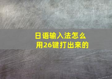 日语输入法怎么用26键打出来的