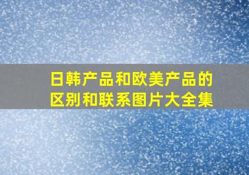 日韩产品和欧美产品的区别和联系图片大全集