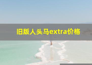 旧版人头马extra价格