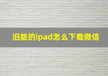 旧版的ipad怎么下载微信