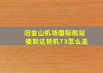 旧金山机场国际航站楼到达转机T3怎么走