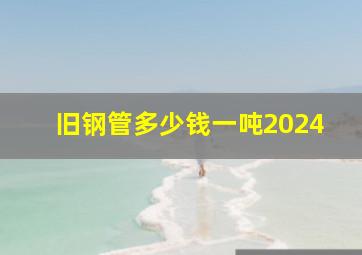 旧钢管多少钱一吨2024