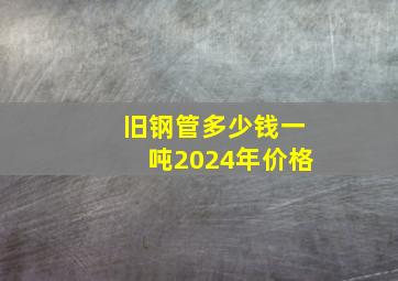 旧钢管多少钱一吨2024年价格