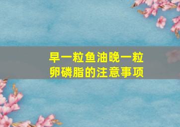 早一粒鱼油晚一粒卵磷脂的注意事项