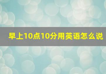 早上10点10分用英语怎么说