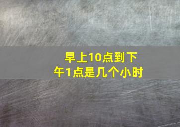 早上10点到下午1点是几个小时