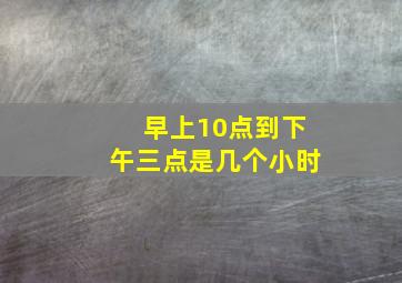 早上10点到下午三点是几个小时