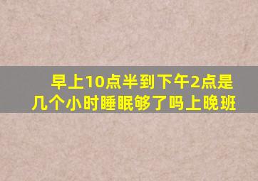 早上10点半到下午2点是几个小时睡眠够了吗上晚班