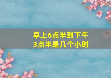 早上6点半到下午3点半是几个小时