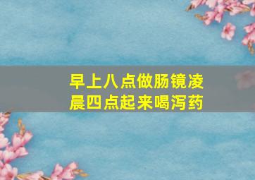 早上八点做肠镜凌晨四点起来喝泻药