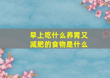 早上吃什么养胃又减肥的食物是什么