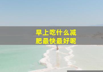 早上吃什么减肥最快最好呢