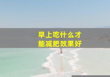 早上吃什么才能减肥效果好