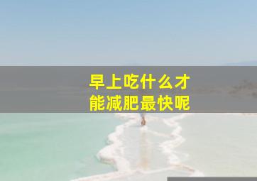 早上吃什么才能减肥最快呢