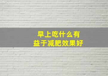 早上吃什么有益于减肥效果好