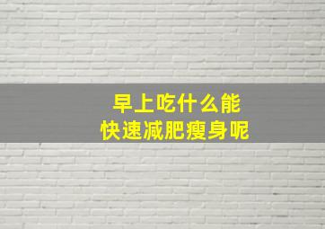 早上吃什么能快速减肥瘦身呢