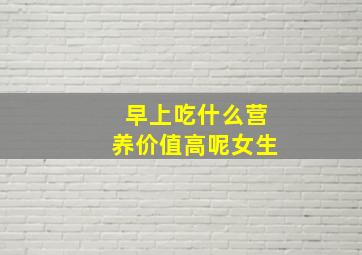 早上吃什么营养价值高呢女生