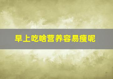 早上吃啥营养容易瘦呢